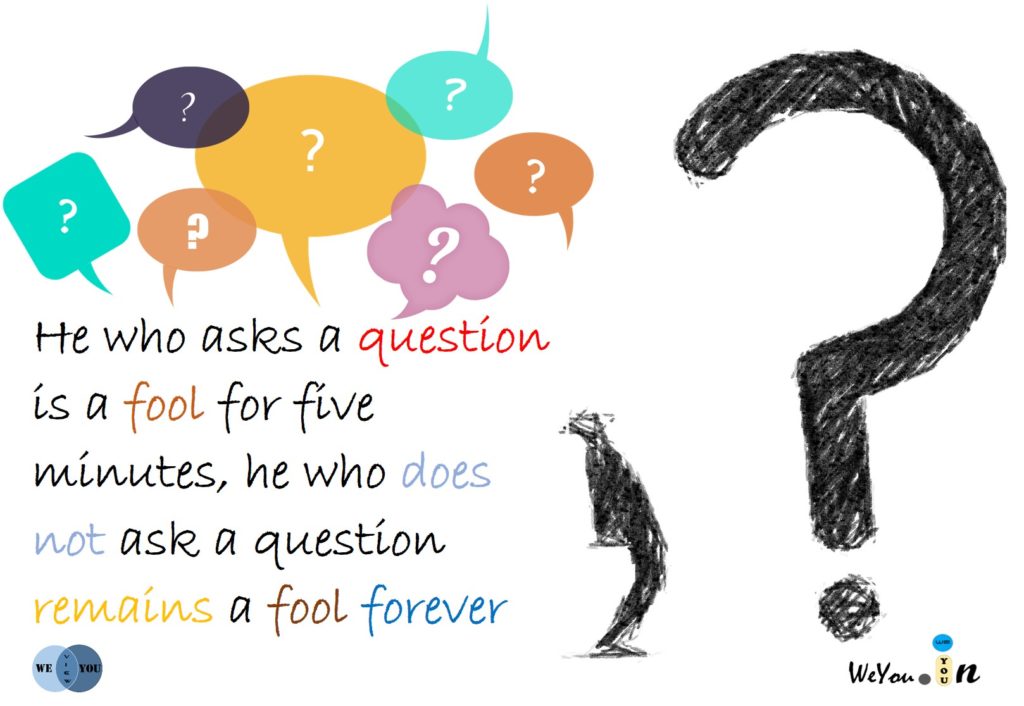 He who asks a question is a fool for five minutes, he who does not ask a question remains a fool forever