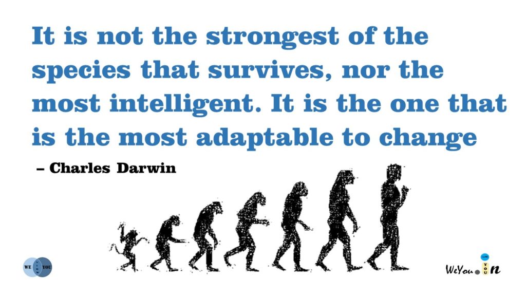 It is not the strongest of the species that survives, nor the most intelligent. It is the one that is the most adaptable to change
