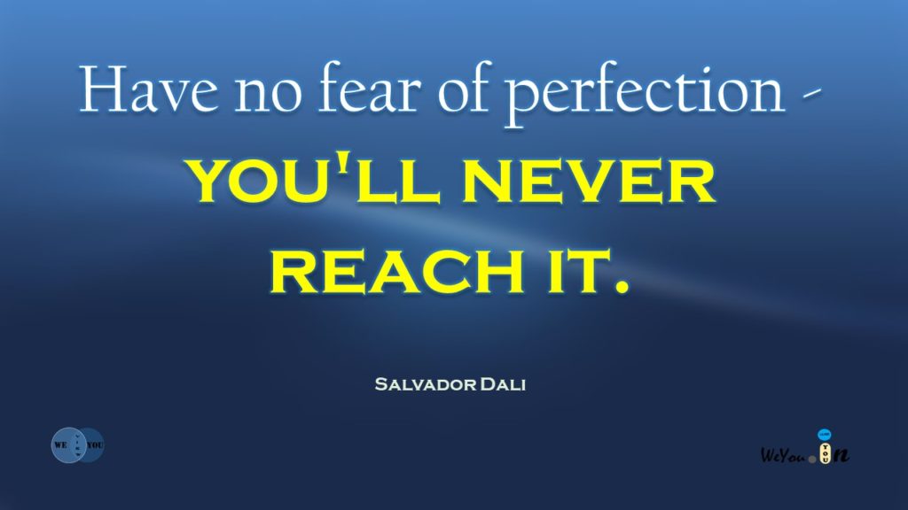 Have no fear of perfection - You'll never reach it.